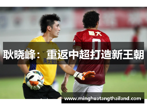 耿晓峰：重返中超打造新王朝